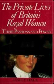 book cover of The Private Lives of Britain's Royal Women by Unity Hall