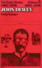 book cover of The Early Works of John Dewey, Volume 5, 1882 - 1898: Early Essays, 1895-1898 (Early Works of John Dewey, 1882-1898) by ジョン・デューイ