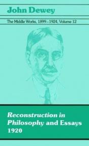 book cover of The Middle Works of John Dewey, Volume 12, 1899 - 1924: 1920, Reconstruction in Philosophy and Essays (Collected Works of John Dewey) by John Dewey