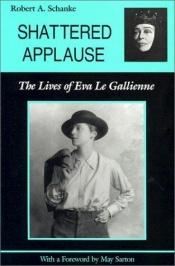 book cover of Shattered Applause: The Lives of Eva le Gallienne by Robert A. Schanke