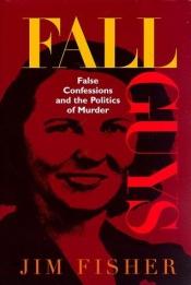 book cover of Fall Guys: False Confessions and the Politics of Murder by Jim Fisher