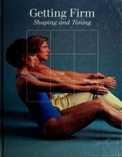 book cover of Getting Firm: Shaping and Toning (Time-Life Fitness Program Series) by Time-Life Books