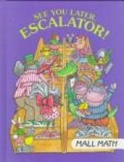 book cover of See You Later, Escalator!: Mall Math (I Love Math) by Time-Life Books