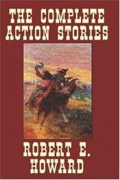 book cover of THE COMPLETE ACTION STORIES OF ROBERT E. HOWARD by Robert E. Howard