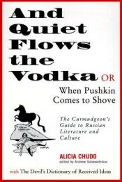 book cover of And Quiet Flows the Vodka: or When Pushkin Comes to Shove: The Curmudgeon's Guide to Russian Literature with the Devil's Dictionary of Received Ideas by Gary Saul Morson