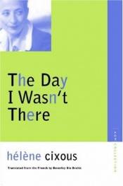 book cover of The Day I Wasn't There (Avant-Garde & Modernism Collection) by エレーヌ・シクスー