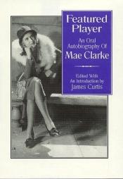 book cover of Featured Player, An Oral Biography of Mae Clarke by James Curtis