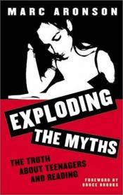 book cover of Exploding the Myths: The Truth About Teenagers and Reading by Marc Aronson