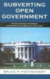 book cover of Subverting Open Government: White House Materials and Executive Branch Politics by Bruce P. Montgomery