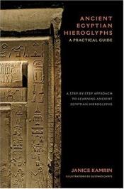 book cover of Ancient Egyptian Hieroglyphs : A Practical Guide - A Step-by-Step Approach to Learning Ancient Egyptian Hieroglyphs by Janice Kamrin