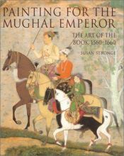 book cover of Painting for the Mughal Emperor: The Art of the Book, 1560-1660 by Susan Stronge