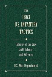 book cover of The 1863 U.S. Infantry Tactics: Infantry of the Line, Light Infantry, and Riflemen by Historical Division U.S. War Department