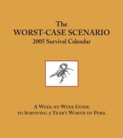 book cover of The Worst-Case Scenario 2005 Survival Calendar: A Week-by-Week Guide to Surviving a Year's Worth of Peril by Joshua Piven