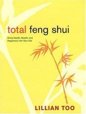 book cover of Total Feng Shui: Bring Health, Wealth, and Happiness Into Your Life by Lillian Too