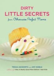 book cover of Dirty Little Secrets from Otherwise Perfect Moms by Trisha Ashworth