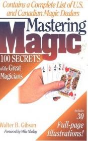 book cover of Mastering Magic: 100 Secrets of the Great Magicians by Walter B. Gibson