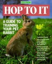 book cover of Hop to It: Guide to Training Your Pet Rabbit (Pet Series: Training) by Samantha Hunter