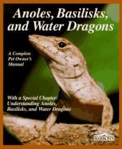 book cover of Anoles, Basilisks, and Water Dragons (More Complete Pet Owner's Manuals) by Richard Bartlett