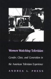 book cover of Women Watching Television: Gender, Class, and Generation in the American Television Experience by Andrea L. Press