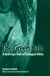 book cover of The Green Halo: A Bird's-Eye View of Ecological Ethics by Erazim Kohák