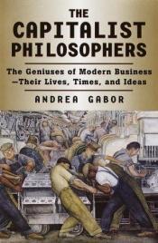 book cover of The Capitalist Philosophers: The Geniuses of Modern Business - Their Lives, Times and Ideas by Andrea Gabor