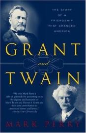 book cover of Grant and Twain: The Story of a Friendship That Changed America by Mark Perry