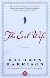 book cover of The Seal Wife by Kathryn Harrison