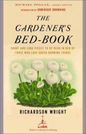 book cover of The gardener's bed-book : short and long pieces to be read in bed by those who love husbandry and the green growing things of earth by Richardson Little Wright