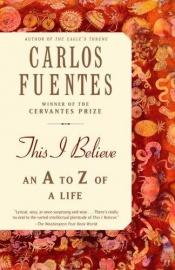book cover of This I Believe: An A to Z of a Life by كارلوس فوينتس