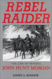 book cover of Rebel Raider: The Life of General John Hunt Morgan by James A. Ramage