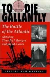 book cover of To Die Gallantly: The Battle Of The Atlantic (History and Warfare) by Timothy J. Runyan