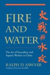 book cover of Fire and water : the art of incendiary and aquatic warfare in China by Mei-Chun Sawyer