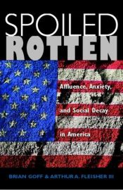 book cover of Spoiled rotten : affluence, anxiety, and social decay in America by Brian Goff