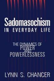 book cover of Sadomasochism in Everyday Life: The Dynamics of Power and Powerlessness by Lynn S. Chancer