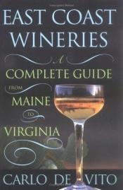 book cover of East Coast Wineries: A Complete Guide from Maine to Virginia by Carlo DeVito