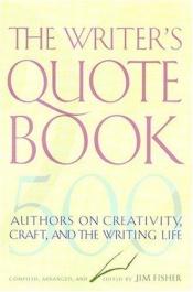 book cover of The Writer's Quotebook: 500 Authors on Creativity, Craft, and the Writing Life by Jim Fisher