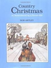 book cover of Country Christmas : as remembered by a former kid by Bob Artley