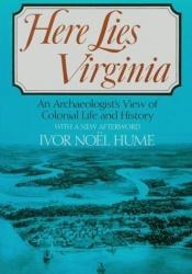 book cover of Here Lies Virginia: An Archaeologist's View of Colonial Life and History by Ivor Noël Hume