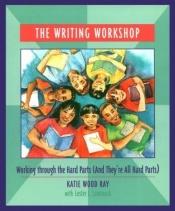 book cover of The Writing Workshop: Working Through the Hard Parts (And They're All Hard Parts) by Katie Wood Ray|Lester L. Laminack