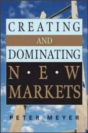 book cover of Creating and dominating new markets by Peter Meyer