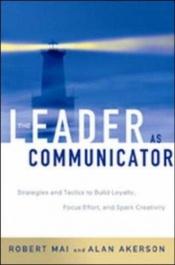 book cover of The Leader as Communicator: Strategies and Tactics to Build Loyalty, Focus Effort, and Spark Creativity by Robert P. Mai