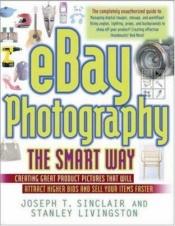 book cover of Ebay Photography The Smart Way: Creating Great Product Pictures That Will Attract Higher Bids And Sell Your Items Faster by Joseph T. Sinclair