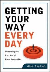 book cover of Getting Your Way Every Day: Mastering the Lost Art of Pure Persuasion by Alan Axelrod