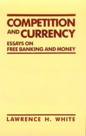 book cover of Competition and Currency: Essays on Free Banking and Money by Lawrence White