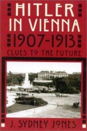 book cover of Hitler in Vienna, 1907-1913: clues to the future by J. Sydney Jones