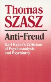 book cover of Anti-Freud: Karl Kraus's Criticism of Psychoanalysis and Psychiatry by Thomas Stephen Szasz