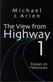 book cover of The view from Highway 1: Essays on television by Michael J. Arlen