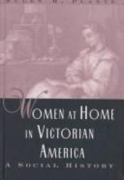 book cover of Women at home in Victorian America by Ellen M. Plante