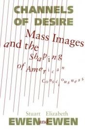 book cover of Channels of Desire: Mass Images and the Shaping of American Consciousness by Stuart Ewen