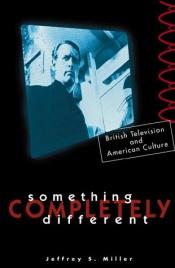 book cover of Something Completely Different: British Television and American Culture by Jeffrey S. Miller